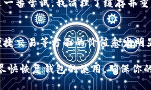 如果你的imToken錢包打不開了，這可能會(huì)讓你感到非常焦慮和不安，因?yàn)檫@涉及到你的數(shù)字資產(chǎn)安全和數(shù)據(jù)可訪問性。以下是一些可能的解決方案和建議，希望能幫助你恢復(fù)錢包的正常使用。

1. 檢查網(wǎng)絡(luò)連接
首先，確保你的手機(jī)或設(shè)備的網(wǎng)絡(luò)連接正常。無論是使用Wi-Fi還是移動(dòng)數(shù)據(jù)，網(wǎng)絡(luò)問題都可能導(dǎo)致imToken錢包無法啟動(dòng)或無法訪問。因此，你可以嘗試切換網(wǎng)絡(luò)或重啟你的路由器。

2. 更新應(yīng)用程序
有時(shí)錢包無法打開可能是因?yàn)閼?yīng)用程序版本過舊。前往應(yīng)用商店檢查是否有可用的更新。保持應(yīng)用程序最新不僅能解決打開的問題，還能增強(qiáng)安全性和性能。

3. 清除緩存
在手機(jī)的設(shè)置中找到應(yīng)用管理，找到imToken并清除緩存。這一操作不會(huì)影響你的資產(chǎn)，但能解決一些常見的應(yīng)用錯(cuò)誤。當(dāng)應(yīng)用緩存過多時(shí)，可能會(huì)造成程序運(yùn)行不流暢，從而導(dǎo)致打不開。

4. 重啟設(shè)備
有時(shí)候簡單的重啟設(shè)備能解決很多技術(shù)問題。嘗試關(guān)機(jī)后再重啟，看是否能夠正常打開imToken。

5. 檢查權(quán)限設(shè)置
確保imToken有必要的權(quán)限與設(shè)備進(jìn)行交互，包括存儲(chǔ)、網(wǎng)絡(luò)等。如果權(quán)限被禁用，應(yīng)用可能無法正常運(yùn)行。

6. 重新安裝應(yīng)用
如果以上方法都無效，考慮卸載并重新安裝imToken。這雖然會(huì)刪除一些本地?cái)?shù)據(jù)，但只要你有助記詞或私鑰，你的資產(chǎn)依然安全。在重新安裝后，使用你的助記詞或私鑰重新恢復(fù)錢包。

7. 聯(lián)系客服
如果所有方法都無法解決問題，建議聯(lián)系imToken的客服獲取專業(yè)幫助。在聯(lián)系之前，準(zhǔn)備好你的賬戶信息和問題描述，以便獲得更有效的解決方案。

8. 保護(hù)資產(chǎn)安全
不論你的imToken錢包是否能夠解決問題，始終要做好數(shù)字資產(chǎn)的安全防護(hù)。定期備份助記詞，使用強(qiáng)密碼，避免在不安全的網(wǎng)絡(luò)下進(jìn)行交易。

9. 個(gè)人經(jīng)歷與反思
我記得有一次，我的imToken錢包也突然無法打開，那時(shí)我非常緊張，心想要是丟失了我的數(shù)字資產(chǎn)怎么辦。經(jīng)過一番嘗試，我清理了緩存并重啟了手機(jī)，沒想到竟然解決了問題。這次經(jīng)歷讓我意識(shí)到，面對技術(shù)問題要保持冷靜，逐步排查，而不是手忙腳亂。

10. 數(shù)字資產(chǎn)的未來
隨著區(qū)塊鏈技術(shù)的發(fā)展，數(shù)字資產(chǎn)將會(huì)越來越普及。無論是imToken還是其他數(shù)字錢包，它們在保障資產(chǎn)安全、便捷交易等方面的價(jià)值愈發(fā)明顯。因此，了解并掌握錢包的使用技巧是每個(gè)數(shù)字貨幣投資者都應(yīng)當(dāng)具備的技能。

總之，當(dāng)你的imToken錢包無法打開時(shí)，不必驚慌。按照上述步驟逐一排查問題，并借鑒我的經(jīng)歷，希望能幫助你盡快恢復(fù)錢包的使用，確保你的數(shù)字資產(chǎn)安全。保持冷靜，是解決所有問題的第一步。