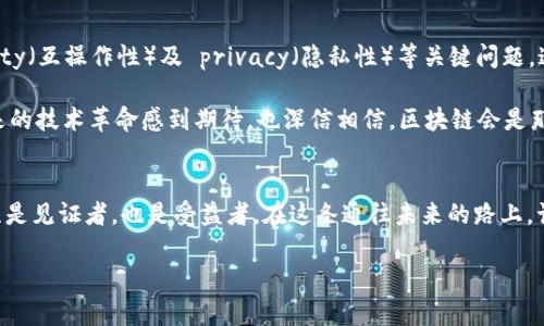 區(qū)塊鏈：未來(lái)科技的橋梁與應(yīng)用之旅

區(qū)塊鏈, 科技, 應(yīng)用/guanjianci

前言：區(qū)塊鏈技術(shù)的崛起
在這個(gè)信息爆炸的時(shí)代，區(qū)塊鏈技術(shù)如同一顆璀璨的明珠，逐漸吸引著各界的目光。我仍記得我第一次聽到區(qū)塊鏈這個(gè)詞時(shí)，心中的那份好奇與期待。隨著對(duì)區(qū)塊鏈的深入了解，我發(fā)現(xiàn)這不僅是一種新興的技術(shù)，更是一場(chǎng)深刻的社會(huì)變革。今天，我想和你分享區(qū)塊鏈的最新科學(xué)技術(shù)應(yīng)用，揭示它如何改變我們的生活、工作和商業(yè)格局。

區(qū)塊鏈的基本概念與特性
區(qū)塊鏈本質(zhì)上是一種分布式數(shù)據(jù)庫(kù)技術(shù)，通過(guò)加密確保數(shù)據(jù)的安全和隱私。與傳統(tǒng)的中心化數(shù)據(jù)存儲(chǔ)相比，區(qū)塊鏈通過(guò)網(wǎng)絡(luò)中的每個(gè)節(jié)點(diǎn)共同維護(hù)數(shù)據(jù)，這就使數(shù)據(jù)更為安全且難以篡改。我了解到，區(qū)塊鏈的“去中心化”特性是其最顯著的優(yōu)勢(shì)之一，使得任何人都可以參與到數(shù)據(jù)的維護(hù)中，而不必依賴于中介機(jī)構(gòu)。

區(qū)塊鏈在金融領(lǐng)域的應(yīng)用
金融行業(yè)是區(qū)塊鏈技術(shù)應(yīng)用最廣泛的領(lǐng)域之一。從比特幣到以太坊，區(qū)塊鏈為數(shù)字貨幣的發(fā)展提供了基礎(chǔ)。金融機(jī)構(gòu)利用區(qū)塊鏈技術(shù)進(jìn)行跨境支付，不僅提高了交易的速度，還降低了費(fèi)用。我曾經(jīng)在一篇文章中看到，一個(gè)國(guó)際跨境匯款的案例，傳統(tǒng)方式可能需要幾天，而通過(guò)區(qū)塊鏈技術(shù)僅需幾分鐘，這讓我對(duì)區(qū)塊鏈的應(yīng)用感到驚艷。

還有一種稱為“智能合約”的機(jī)制，這是一種自動(dòng)執(zhí)行合約條款的協(xié)議。通過(guò)區(qū)塊鏈的透明性和不可篡改性，智能合約為金融交易提供了更高的安全性和信任度。我自己在投資的時(shí)候，經(jīng)常會(huì)想象未來(lái)的智能合約會(huì)如何簡(jiǎn)化我們的投資流程，減少出現(xiàn)爭(zhēng)議的可能性。

區(qū)塊鏈在供應(yīng)鏈管理中的創(chuàng)新
除了金融領(lǐng)域，區(qū)塊鏈在供應(yīng)鏈管理中同樣展現(xiàn)了巨大的潛力。通過(guò)實(shí)現(xiàn)信息的透明共享，企業(yè)可以實(shí)時(shí)追蹤貨物的來(lái)源，確保每一環(huán)節(jié)的安全性。我曾參與過(guò)一個(gè)與食品供應(yīng)鏈相關(guān)的項(xiàng)目，利用區(qū)塊鏈技術(shù)追蹤食物的來(lái)源，使得消費(fèi)者能夠放心地吃到新鮮的食品。

想象一下，當(dāng)你看到一塊黃油的時(shí)候，可以通過(guò)掃描包裝上的二維碼，查閱其生產(chǎn)過(guò)程、運(yùn)輸信息、甚至是原材料的來(lái)源，這樣的體驗(yàn)讓消費(fèi)者充分感受到信任與安全。說(shuō)到這里，我不禁想起自己小時(shí)候?qū)Τ缘哪切┟篮没貞洠缃?，區(qū)塊鏈技術(shù)確實(shí)能為這些記憶增添更多的保障。

區(qū)塊鏈與數(shù)字身份的革命
另一項(xiàng)重要的應(yīng)用是數(shù)字身份管理。隨著互聯(lián)網(wǎng)的普及，人們?cè)诟鱾€(gè)網(wǎng)站和平臺(tái)上創(chuàng)建了多種身份，安全性與隱私問(wèn)題隨之而來(lái)。區(qū)塊鏈可以為用戶提供一種安全的身份驗(yàn)證方式，使得用戶能夠掌控自己的個(gè)人信息。這一思路讓我想起自己的經(jīng)歷，曾經(jīng)在多個(gè)平臺(tái)中創(chuàng)建不同賬戶時(shí)，經(jīng)常擔(dān)心信息泄露的問(wèn)題。區(qū)塊鏈技術(shù)的出現(xiàn)，無(wú)疑為我們這些普通用戶開辟了一扇新的安全之窗。

區(qū)塊鏈在藝術(shù)與文化中的應(yīng)用
在藝術(shù)和文化領(lǐng)域，區(qū)塊鏈也開始展現(xiàn)其不可忽視的價(jià)值。數(shù)字藝術(shù)作品、音樂專輯甚至是電影，都可以通過(guò)區(qū)塊鏈技術(shù)實(shí)現(xiàn)版權(quán)管理。例如，NFT（非同質(zhì)化代幣）為藝術(shù)家提供了一個(gè)全新的平臺(tái)來(lái)售賣自己的作品。在創(chuàng)作出一幅作品后，藝術(shù)家可以通過(guò)區(qū)塊鏈技術(shù)進(jìn)行標(biāo)記，確保自己的權(quán)利得到保障。

我曾經(jīng)在一個(gè)展覽上遇到一位數(shù)字藝術(shù)家，他使用區(qū)塊鏈技術(shù)進(jìn)行作品銷售，成功地吸引了許多年輕觀眾。這讓我深刻認(rèn)識(shí)到，在傳統(tǒng)藝術(shù)與現(xiàn)代科技的結(jié)合中，區(qū)塊鏈不僅僅是一種技術(shù)，它更是一種文化的傳遞與連接。

未來(lái)的區(qū)塊鏈發(fā)展方向
雖然區(qū)塊鏈技術(shù)已經(jīng)展現(xiàn)了其在多個(gè)領(lǐng)域的應(yīng)用價(jià)值，但我們?nèi)匀惶幱谔剿鞯某跫?jí)階段。未來(lái)，區(qū)塊鏈的發(fā)展將更加注重解決 scalability（可擴(kuò)展性）、interoperability（互操作性）及 privacy（隱私性）等關(guān)鍵問(wèn)題。這意味著，從現(xiàn)在起的每一步探索都將會(huì)為行業(yè)帶來(lái)革命性的變化。

我相信，在不久的將來(lái)，區(qū)塊鏈技術(shù)將滲透到我們生活的方方面面，從教育、醫(yī)療到政府治理，甚至是我們?nèi)粘５纳缃痪W(wǎng)絡(luò)，都會(huì)受到其影響。帶著這些思考，我不禁對(duì)未來(lái)的技術(shù)革命感到期待，也深信相信，區(qū)塊鏈會(huì)是那把打開未來(lái)之門的鑰匙。

結(jié)語(yǔ)：與區(qū)塊鏈同行，擁抱未來(lái)
總之，區(qū)塊鏈技術(shù)的最新應(yīng)用不僅推動(dòng)了各個(gè)行業(yè)的變革，也將我們引向一個(gè)更具信任與透明的未來(lái)。作為一名普通的參與者，我如同置身于這場(chǎng)技術(shù)革命的舞臺(tái)上，既是見證者，也是受益者。在這條通往未來(lái)的路上，讓我們攜手并進(jìn)，探索區(qū)塊鏈技術(shù)帶來(lái)的無(wú)限可能。

在我的生活中，這個(gè)把我與技術(shù)聯(lián)系在一起的主題，不斷啟發(fā)我去思考、創(chuàng)作。希望我的這些分享能夠激發(fā)你們對(duì)區(qū)塊鏈的興趣，一同見證這場(chǎng)科技與社會(huì)的深刻變革。