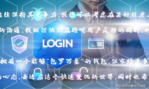   imToken錢包：為何不支持BTC？深度解析其背后的原因與解決方案 / 
 guanjianci imToken, 錢包, BTC /guanjianci 

引言：數(shù)字貨幣的多樣性與挑戰(zhàn)

在過去的十年中，數(shù)字貨幣經(jīng)歷了驚人的發(fā)展，已經(jīng)成為全球金融市場中不可或缺的一部分。作為一種新興的資產(chǎn)類別，數(shù)字貨幣無疑吸引了大量投資者和普通用戶。然而，隨著種類繁多的數(shù)字資產(chǎn)涌現(xiàn)，選擇一個合適的錢包變得尤為重要。imToken作為一個備受歡迎的數(shù)字貨幣錢包，其用戶界面友好，功能強(qiáng)大，但卻存在一個讓許多用戶震驚的事實(shí)：imToken錢包并不支持比特幣（BTC）。這究竟是為何呢？

imToken的特色與發(fā)展歷程

imToken錢包成立于2016年，起初是為了滿足以太坊（ETH）用戶的需求而設(shè)計的。其擁有一系列的功能，如代幣管理、DApp瀏覽、交換等，逐漸贏得了用戶的青睞。我記得在2017年，那時候區(qū)塊鏈剛剛開始普及，許多朋友向我推薦使用imToken，稱其使用起來非常便捷。經(jīng)過一番探索，我也開始嘗試使用這個錢包并對其直觀的界面和快速的操作感到滿意。

然而，隨著imToken推出更多功能，比如對ERC20代幣的支持，用戶需求也在不斷變化。于是，在這個廣泛需求的背景下，imToken決定專注于以太坊及其生態(tài)系統(tǒng)的資產(chǎn)，從而做出不支持BTC的戰(zhàn)略選擇。這樣的決定雖然在一定程度上限制了其市場，但也讓它在特定領(lǐng)域中脫穎而出，成為以太坊用戶的最佳選擇之一。

為什么不支持BTC？深層原因剖析

首先，imToken錢包的設(shè)計理念主要是為了服務(wù)以太坊及其智能合約生態(tài)系。相比于比特幣，以太坊提供了更豐富的編程功能和靈活性，使得它可以承載大量的去中心化應(yīng)用（DApps）。這讓我想起我在大學(xué)時與同學(xué)討論的一個話題，我們認(rèn)為比特幣更像是數(shù)字黃金，而以太坊則是一種數(shù)字化的“開發(fā)平臺”。這個比喻在我看來非常形象，恰恰因?yàn)檫@種屬性，imToken選擇了將精力集中在以太坊上。

其次，從技術(shù)架構(gòu)的角度來看，比特幣和以太坊有著根本的不同。比特幣的設(shè)計理念是追求簡單、安全和穩(wěn)定，而以太坊則是在此基礎(chǔ)上引入了更復(fù)雜的智能合約機(jī)制。imToken作為一個輕錢包，其主要優(yōu)勢在于管理和顯示資產(chǎn)，如果要支持比特幣，它需要處理的不僅是BTC的存儲和交易，還需要解決與比特幣網(wǎng)絡(luò)的交互問題。這意味著，使兩種不同架構(gòu)的錢包共存將會極大地增加開發(fā)和維護(hù)的復(fù)雜性，從而影響用戶體驗(yàn)。

用戶的反應(yīng)與期望

盡管imToken的用戶群體中，對于不支持BTC的決定可以理解，然而也難免會有一些不滿和失望。時常，我在各大論壇和社交媒體上看到用戶們在討論這個話題。有些人表示，他們希望能夠在一個錢包中管理所有的數(shù)字資產(chǎn)，而不是使用多個錢包進(jìn)行轉(zhuǎn)換。這種訴求反映了現(xiàn)代用戶對于便捷與集中管理的追求。想起我初次接觸多種數(shù)字貨幣時，管理不同錢包時的混亂與困惑，真有一種“一鍋端”的感覺。

imToken的解決方案：功能擴(kuò)展與創(chuàng)新

盡管imToken不支持比特幣，但它并沒有止步于此。相反，這一決策反而激勵了他們在以太坊錢包的功能上探索與創(chuàng)新。例如，imToken在逐步推出支持更多ERC20代幣的同時，還深入分析了用戶需求，考慮推出更多的增值服務(wù)，如去中心化交易所的整合、DeFi服務(wù)的接入等。這些創(chuàng)新無疑為用戶提供了更豐富的功能選擇。

我有個朋友在使用imToken的過程中，逐漸感受到了DeFi的魅力。在她的推薦下，我嘗試對一些小額資金進(jìn)行流動性挖掘，這讓我體會到在加密貨幣世界中，有很多未被發(fā)掘的潛力。我意識到，即使不支持比特幣，imToken仍然可以通過探索以太坊的其他方面，為用戶帶來價值。

未來展望：同一平臺中可能的融合

未來，數(shù)字貨幣市場的發(fā)展趨勢難以預(yù)測，但可以預(yù)見的是，用戶需求將持續(xù)變化。不論是支持BTC還是其他的數(shù)字資產(chǎn)，錢包的發(fā)展都需要緊跟用戶的步伐。imToken作為市場的一員，若想繼續(xù)保持其競爭力，或許可以考慮在某種程度上擴(kuò)展其支持的資產(chǎn)范圍，比如與比特幣網(wǎng)絡(luò)的交互協(xié)議進(jìn)行技術(shù)整合。

隨著技術(shù)的發(fā)展和用戶意識的提高，或許在不久的將來，我們能看到imToken等錢包能夠通過各種方式支持多種數(shù)字資產(chǎn)，讓用戶得到更好的體驗(yàn)。截至目前，imToken在社區(qū)中保持著積極的溝通，我相信他們在聆聽用戶反饋的同時，也在為將來做準(zhǔn)備。

總結(jié)

總的來說，imToken錢包不支持比特幣這一現(xiàn)象反映了其在數(shù)字貨幣市場中的戰(zhàn)略考量。作為用戶，我們更應(yīng)該理性看待各種錢包的選擇，理解他們的設(shè)計理念和定位。雖然有時我們會希望擁有一個能夠“包羅萬象”的錢包，但市場競爭和技術(shù)復(fù)雜性讓這一愿景變得遙不可及。

在數(shù)字貨幣的世界里，每個錢包都有自己的使命。在未來的發(fā)展中，imToken或許會在特定領(lǐng)域中繼續(xù)發(fā)揮其獨(dú)特的價值，為廣大以太坊用戶提供更好的服務(wù)。我們作為用戶，可以保持開放的心態(tài)，去適應(yīng)這個快速變化的世界，同時也希望未來能看到更多的創(chuàng)新與融合。