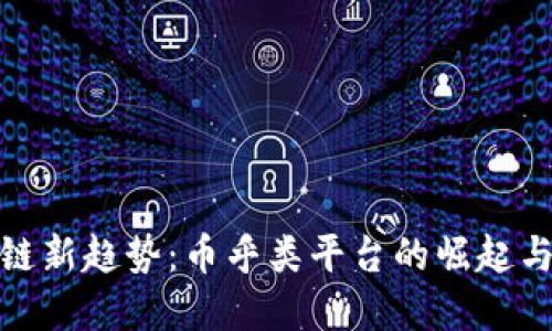 探索區(qū)塊鏈新趨勢：幣乎類平臺(tái)的崛起與未來發(fā)展